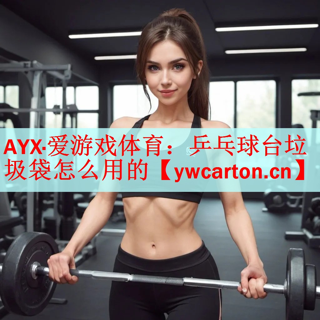 AYX·爱游戏体育：乒乓球台垃圾袋怎么用的