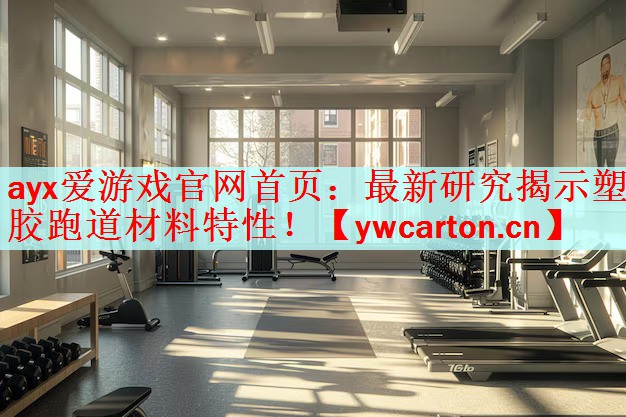 ayx爱游戏官网首页：最新研究揭示塑胶跑道材料特性！